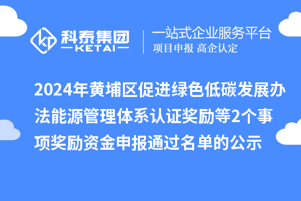 2024年廣州市黃埔區(qū)促進(jìn)綠色低碳發(fā)展辦法能源管理體系認(rèn)證獎勵等2個事項(xiàng)獎勵資金申報(bào)通過名單的公示