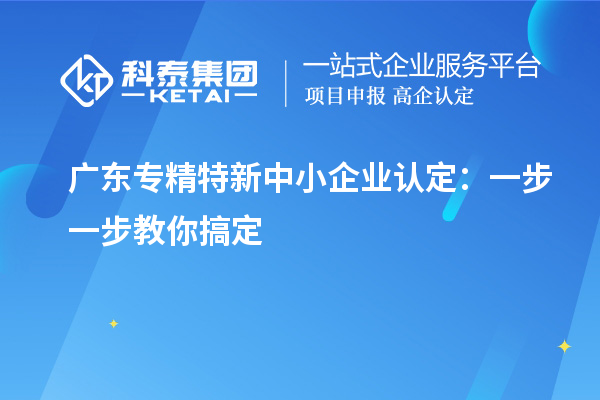 廣東<a href=http://www.0753rcw.com/fuwu/zhuanjingtexin.html target=_blank class=infotextkey>專精特新中小企業(yè)</a>認定：一步一步教你搞定