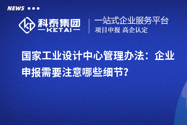 國家工業(yè)設(shè)計中心管理辦法：企業(yè)申報需要注意哪些細(xì)節(jié)？