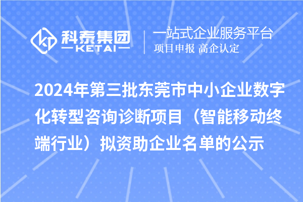 2024年第三批東莞市中小企業(yè)數(shù)字化轉(zhuǎn)型咨詢?cè)\斷項(xiàng)目(智能移動(dòng)終端行業(yè))擬資助企業(yè)名單的公示