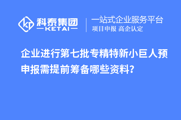 企業(yè)進(jìn)行第七批專精特新小巨人預(yù)申報(bào)需提前籌備哪些資料？