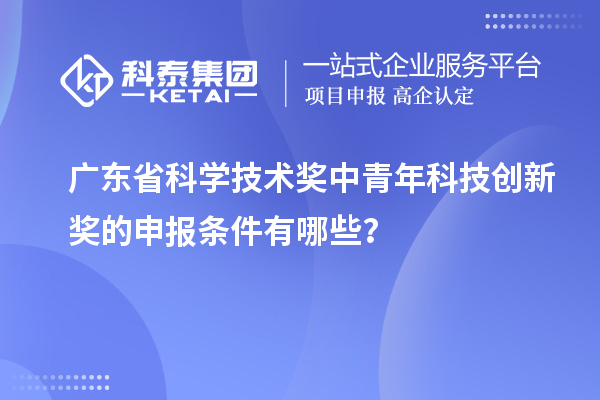 廣東省科學(xué)技術(shù)獎中青年科技創(chuàng)新獎的申報條件有哪些？