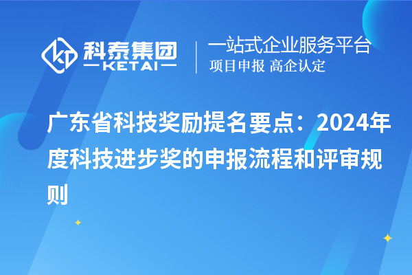 廣東省科技獎勵提名要點：2024年度科技進步獎的申報流程和評審規(guī)則