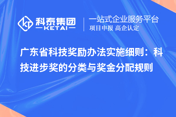 廣東省科技獎勵辦法實施細則：科技進步獎的分類與獎金分配規(guī)則