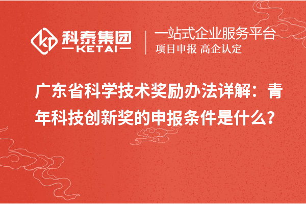 廣東省科學(xué)技術(shù)獎勵辦法詳解：青年科技創(chuàng)新獎的申報條件是什么？