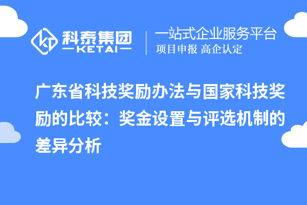 廣東省科技獎勵辦法與國家科技獎勵的比較：獎金設(shè)置與評選機制的差異分析