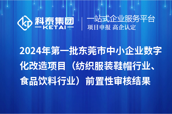 2024年第一批東莞市中小企業(yè)數(shù)字化改造項(xiàng)目（紡織服裝鞋帽行業(yè)、食品飲料行業(yè)）前置性審核結(jié)果