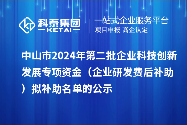 中山市2024年第二批企業(yè)科技創(chuàng)新發(fā)展專項(xiàng)資金(企業(yè)研發(fā)費(fèi)后補(bǔ)助)擬補(bǔ)助名單的公示