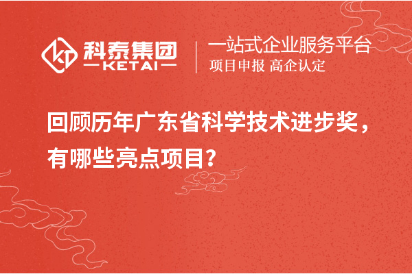 回顧歷年廣東省科學(xué)技術(shù)進(jìn)步獎，有哪些亮點(diǎn)項(xiàng)目？