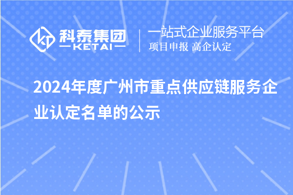 2024年度廣州市重點(diǎn)供應(yīng)鏈服務(wù)企業(yè)認(rèn)定名單的公示