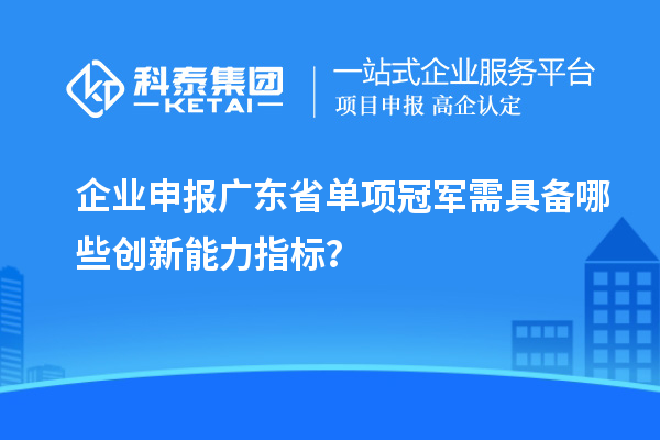 企業(yè)申報廣東省單項冠軍需具備哪些創(chuàng)新能力指標(biāo)？