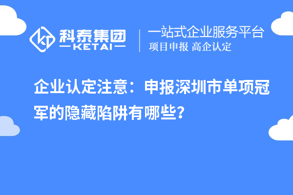 企業(yè)認(rèn)定注意：申報深圳市制造業(yè)單項冠軍的隱藏陷阱有哪些？