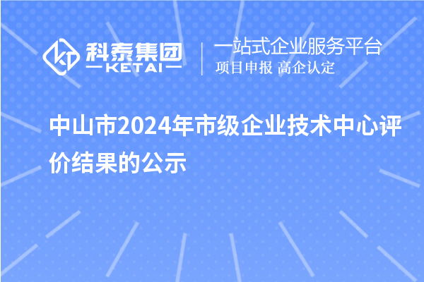 中山市2024年市級(jí)企業(yè)技術(shù)中心評(píng)價(jià)結(jié)果的公示
