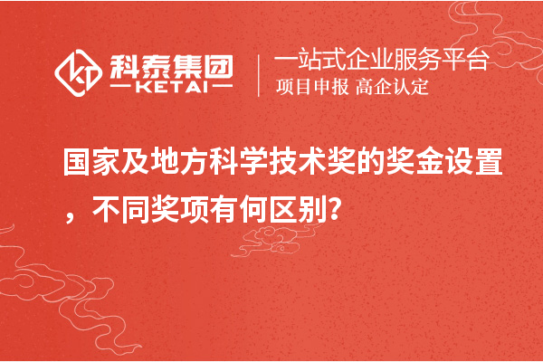 國家及地方科學(xué)技術(shù)獎(jiǎng)的獎(jiǎng)金設(shè)置，不同獎(jiǎng)項(xiàng)有何區(qū)別？