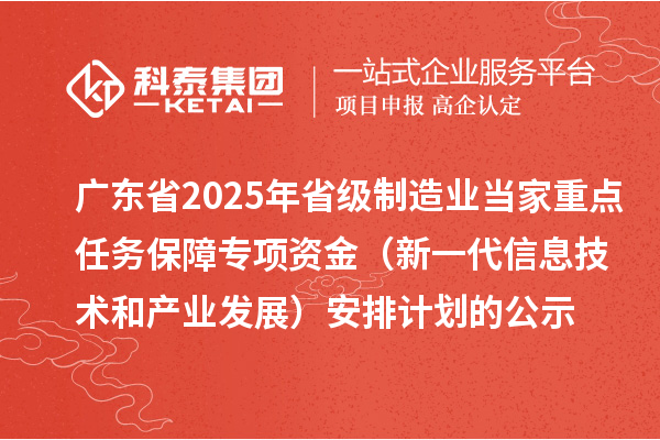 廣東省2025年省級制造業(yè)當(dāng)家重點(diǎn)任務(wù)保障專項(xiàng)資金(新一代信息技術(shù)和產(chǎn)業(yè)發(fā)展)安排計(jì)劃的公示