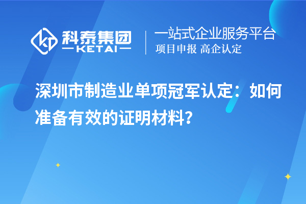 深圳市制造業(yè)單項冠軍認(rèn)定：如何準(zhǔn)備有效的證明材料？