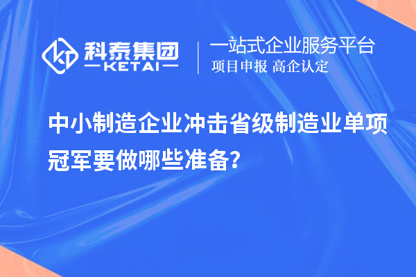 中小制造企業(yè)沖擊省級制造業(yè)單項冠軍要做哪些準(zhǔn)備？