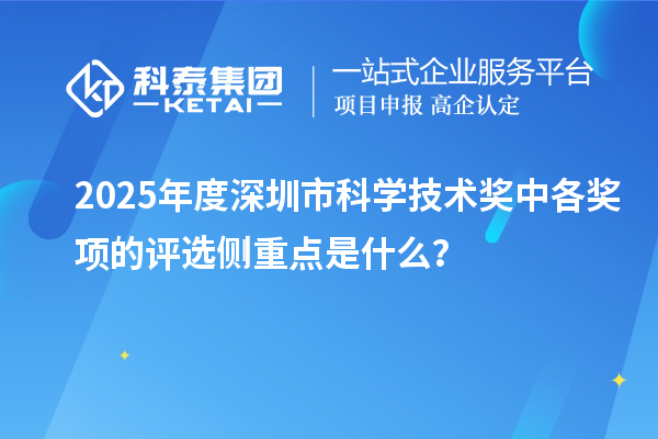 2025年度深圳市科學(xué)技術(shù)獎(jiǎng)中各獎(jiǎng)項(xiàng)的評(píng)選側(cè)重點(diǎn)是什么？