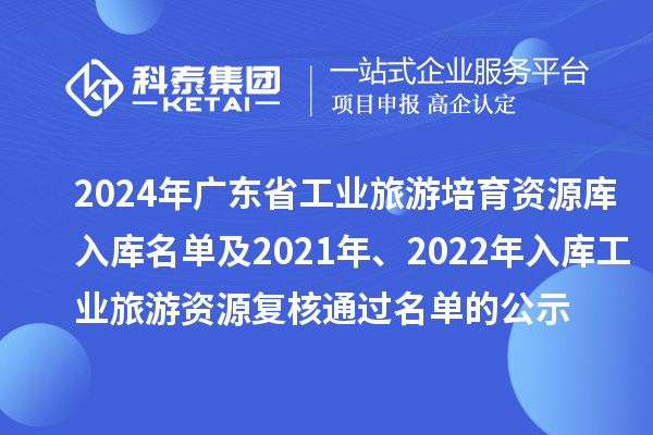2024年廣東省工業(yè)旅游培育資源庫(kù)入庫(kù)名單及2021年、2022年入庫(kù)工業(yè)旅游資源復(fù)核通過(guò)名單的公示