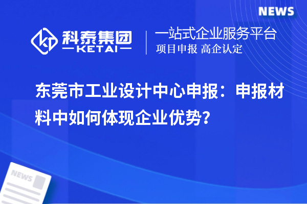東莞市工業(yè)設(shè)計中心申報：申報材料中如何體現(xiàn)企業(yè)優(yōu)勢？