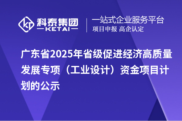 廣東省2025年省級促進經(jīng)濟高質(zhì)量發(fā)展專項(工業(yè)設計)資金項目計劃的公示