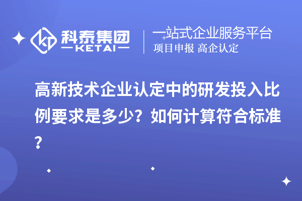 高新技術企業(yè)認定中的研發(fā)投入比例要求是多少？如何計算符合標準？