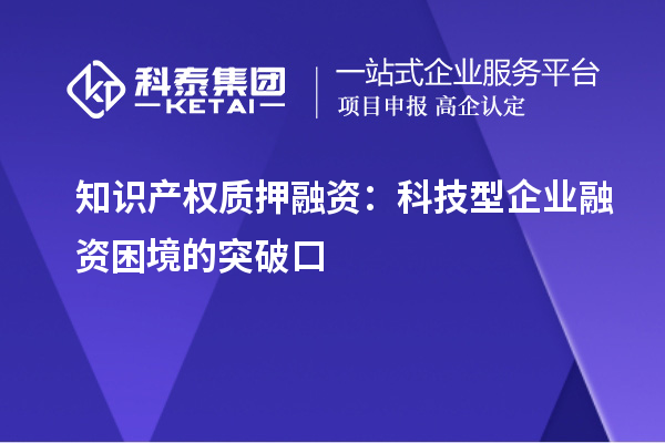知識產權質押融資：科技型企業(yè)融資困境的突破口