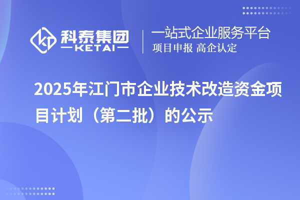 2025年江門(mén)市企業(yè)技術(shù)改造資金項(xiàng)目計(jì)劃(第二批)的公示