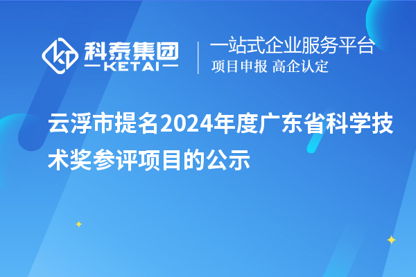 云浮市提名2024年度廣東省科學(xué)技術(shù)獎參評項目的公示