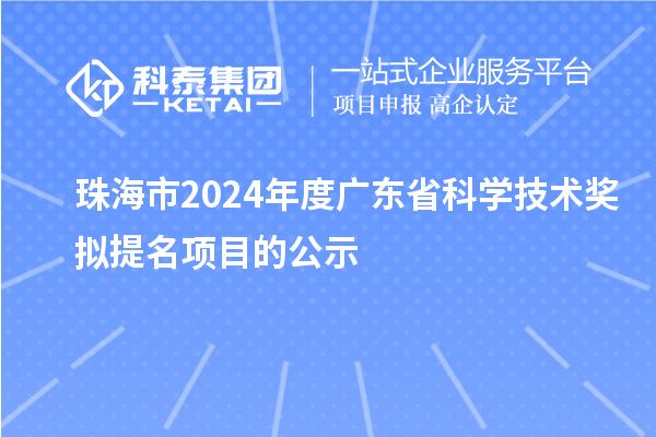 珠海市2024年度廣東省科學技術(shù)獎擬提名項目的公示