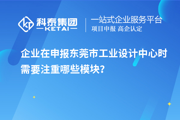 企業(yè)在申報東莞市工業(yè)設(shè)計中心時需要注重哪些模塊？