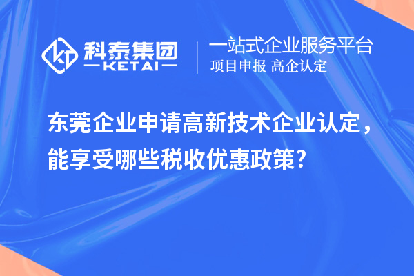 東莞企業(yè)申請高新技術企業(yè)認定，能享受哪些稅收優(yōu)惠政策?