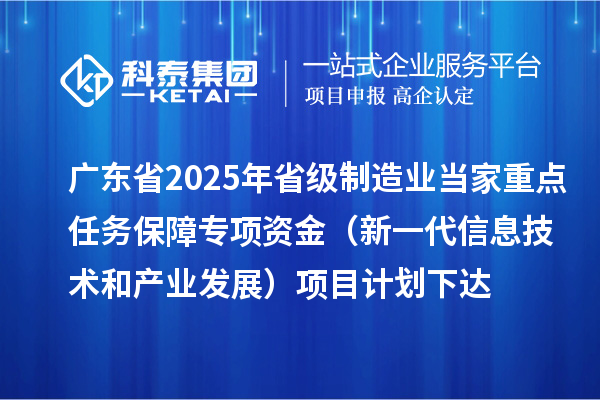 廣東省2025年省級(jí)制造業(yè)當(dāng)家重點(diǎn)任務(wù)保障專項(xiàng)資金(新一代信息技術(shù)和產(chǎn)業(yè)發(fā)展)項(xiàng)目計(jì)劃下達(dá)