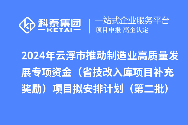 2024年云浮市推動(dòng)制造業(yè)高質(zhì)量發(fā)展專項(xiàng)資金(省技改入庫項(xiàng)目補(bǔ)充獎(jiǎng)勵(lì))項(xiàng)目擬安排計(jì)劃(第二批)的公示