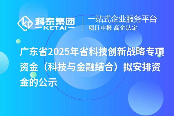 廣東省2025年省科技創(chuàng)新戰(zhàn)略專項(xiàng)資金(科技與金融結(jié)合)擬安排資金的公示