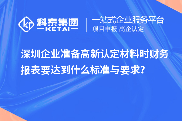 深圳企業(yè)準(zhǔn)備高新認(rèn)定材料時財務(wù)報表要達到什么標(biāo)準(zhǔn)與要求?