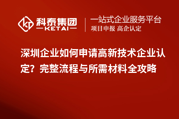 深圳企業(yè)如何申請(qǐng)高新技術(shù)企業(yè)認(rèn)定？完整流程與所需材料全攻略