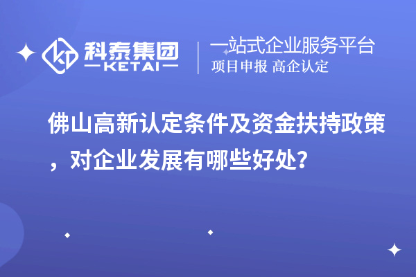 佛山高新認定條件及資金扶持政策，對企業(yè)發(fā)展有哪些好處？