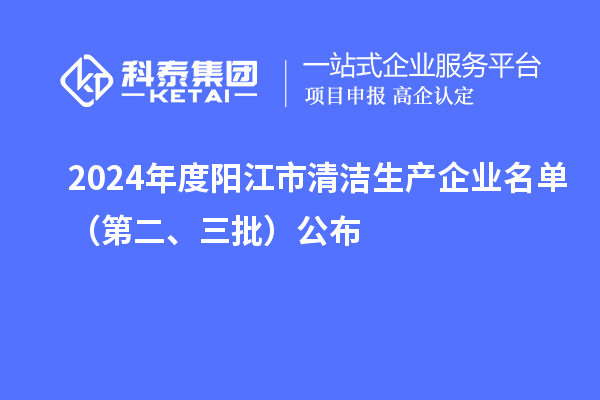2024年度陽江市清潔生產(chǎn)企業(yè)名單（第二、三批）公布