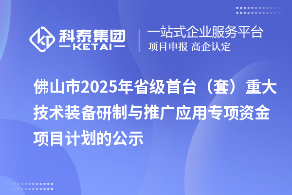 佛山市2025年省級(jí)首臺(tái)(套)重大技術(shù)裝備研制與推廣應(yīng)用專項(xiàng)資金項(xiàng)目計(jì)劃的公示