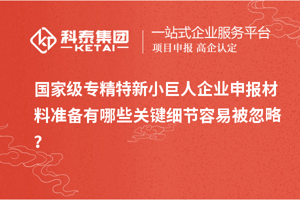 國(guó)家級(jí)專精特新<a href=http://www.0753rcw.com/zjtx/ target=_blank class=infotextkey>小巨人企業(yè)申報(bào)</a>材料準(zhǔn)備有哪些關(guān)鍵細(xì)節(jié)容易被忽略？