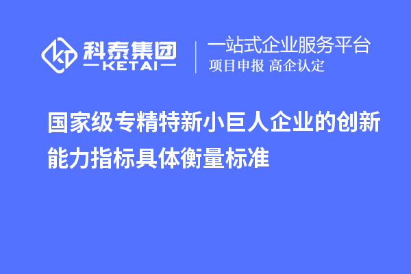 國家級(jí)專精特新小巨人企業(yè)的創(chuàng)新能力指標(biāo)具體衡量標(biāo)準(zhǔn)