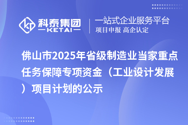 佛山市2025年省級制造業(yè)當(dāng)家重點任務(wù)保障專項資金（工業(yè)設(shè)計發(fā)展）項目計劃的公示