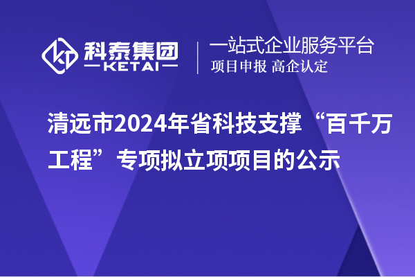 清遠(yuǎn)市2024年省科技支撐“百千萬(wàn)工程”專項(xiàng)擬立項(xiàng)項(xiàng)目的公示