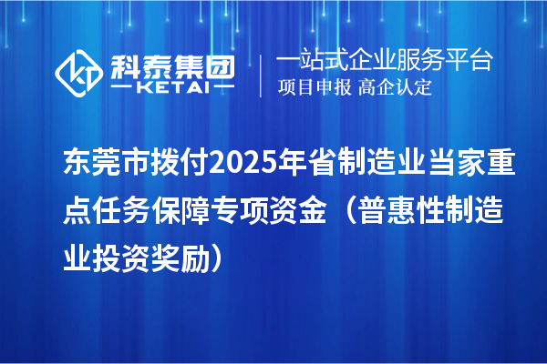 東莞市撥付2025年省制造業(yè)當(dāng)家重點(diǎn)任務(wù)保障專項資金（普惠性制造業(yè)投資獎勵）