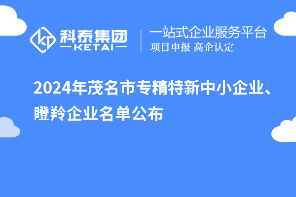 2024年茂名市專精特新中小企業(yè)、瞪羚企業(yè)名單公布