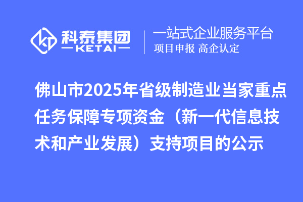 佛山市2025年省級制造業(yè)當(dāng)家重點任務(wù)保障專項資金（新一代信息技術(shù)和產(chǎn)業(yè)發(fā)展）支持項目的公示