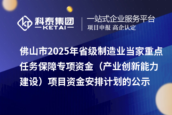 佛山市2025年省級(jí)制造業(yè)當(dāng)家重點(diǎn)任務(wù)保障專項(xiàng)資金（產(chǎn)業(yè)創(chuàng)新能力建設(shè)）項(xiàng)目資金安排計(jì)劃的公示