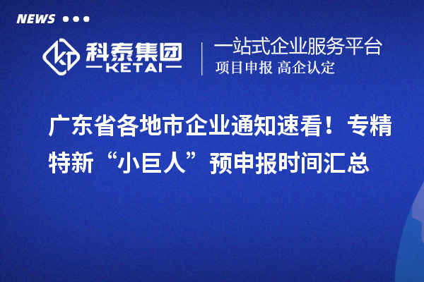 廣東省各地市企業(yè)通知速看！專精特新“小巨人” 預(yù)申報(bào)時(shí)間匯總