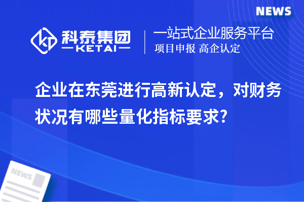 企業(yè)在東莞進(jìn)行高新認(rèn)定，對(duì)財(cái)務(wù)狀況有哪些量化指標(biāo)要求?